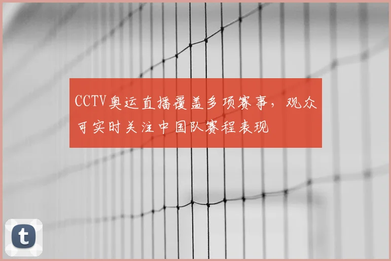 CCTV奥运直播覆盖多项赛事,观众可实时关注中国队赛程表现